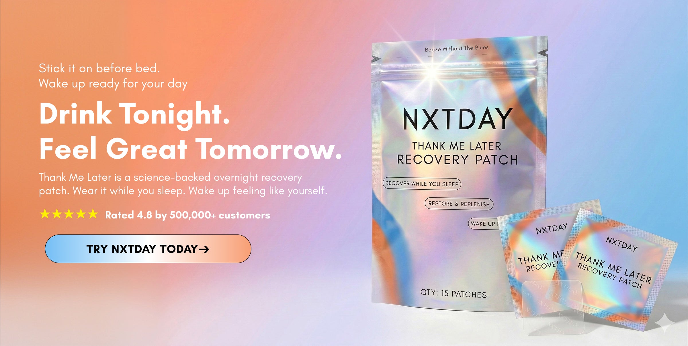 Stick it on before bed. Wake up ready for your day
Drink Tonight.
Feel Great Tomorrow.
Thank Me Later is a science-backed overnight recovery patch. Wear it while you sleep. Wake up feeling like yourself.
★★★★★  Rated 4.8 by 500,000+ customers